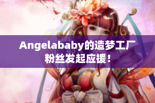 Angelababy的造梦工厂粉丝发起应援！