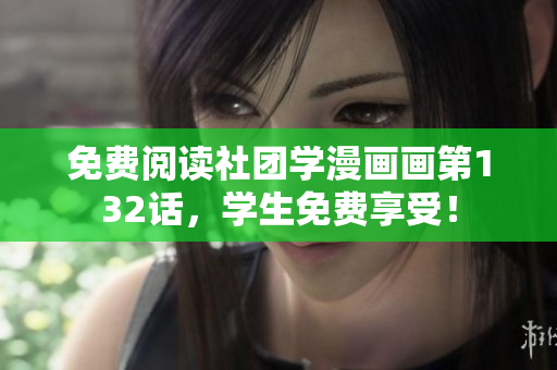 免费阅读社团学漫画画第132话，学生免费享受！