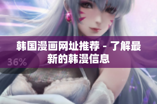 韩国漫画网址推荐 - 了解最新的韩漫信息