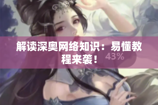 解读深奥网络知识：易懂教程来袭！