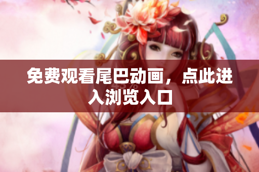 免费观看尾巴动画，点此进入浏览入口