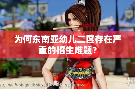 为何东南亚幼儿二区存在严重的招生难题？