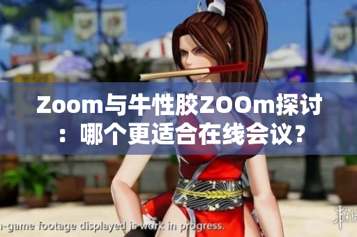 Zoom与牛性胶ZOOm探讨：哪个更适合在线会议？