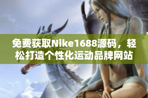 免费获取Nike1688源码，轻松打造个性化运动品牌网站