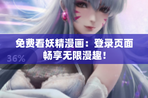 免费看妖精漫画：登录页面畅享无限漫趣！