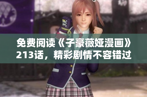 免费阅读《子豪薇娅漫画》213话，精彩剧情不容错过！