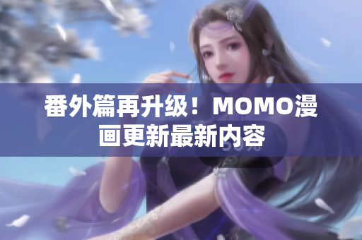 番外篇再升级！MOMO漫画更新最新内容