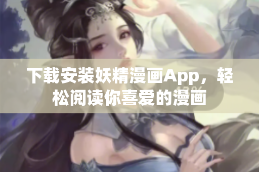 下载安装妖精漫画App，轻松阅读你喜爱的漫画