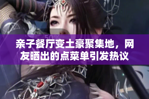 亲子餐厅变土豪聚集地，网友晒出的点菜单引发热议