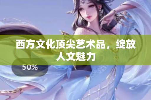 西方文化顶尖艺术品，绽放人文魅力