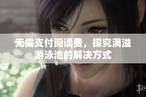 无需支付阅读费，探究满溢游泳池的解决方式