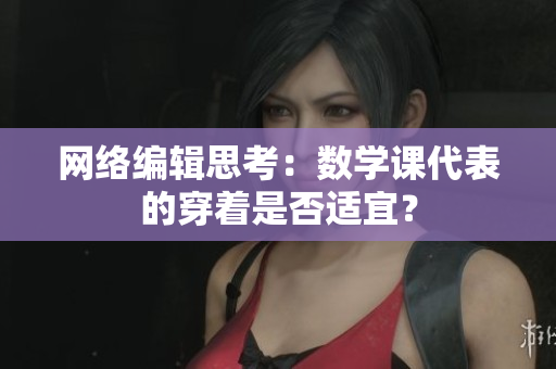 网络编辑思考：数学课代表的穿着是否适宜？