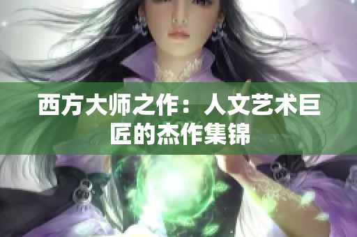 西方大师之作：人文艺术巨匠的杰作集锦