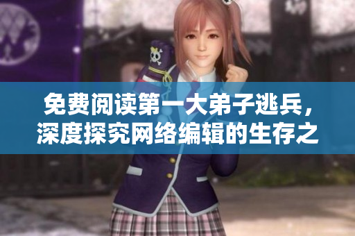 免费阅读第一大弟子逃兵，深度探究网络编辑的生存之道