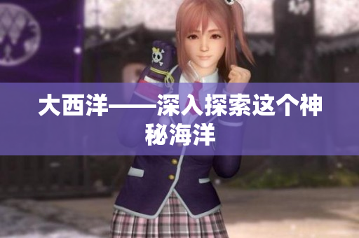 大西洋——深入探索这个神秘海洋