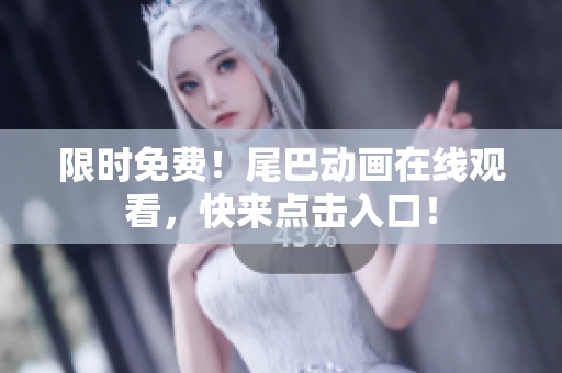 限时免费！尾巴动画在线观看，快来点击入口！