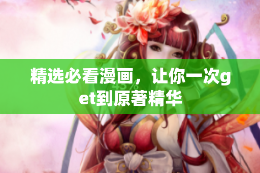 精选必看漫画，让你一次get到原著精华