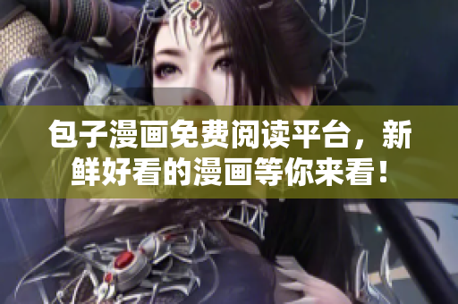 包子漫画免费阅读平台，新鲜好看的漫画等你来看！