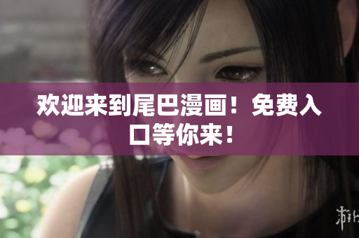 欢迎来到尾巴漫画！免费入口等你来！