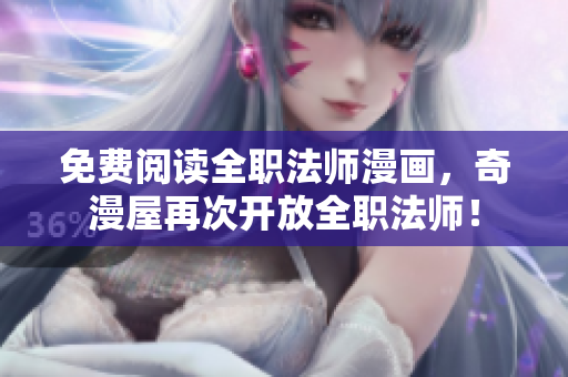 免费阅读全职法师漫画，奇漫屋再次开放全职法师！