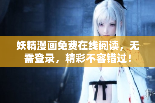 妖精漫画免费在线阅读，无需登录，精彩不容错过！