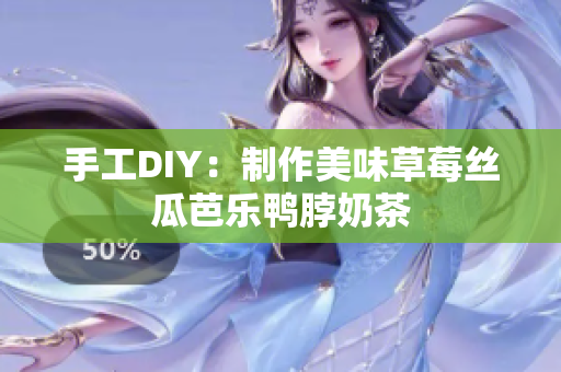 手工DIY：制作美味草莓丝瓜芭乐鸭脖奶茶