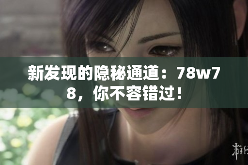 新发现的隐秘通道：78w78，你不容错过！