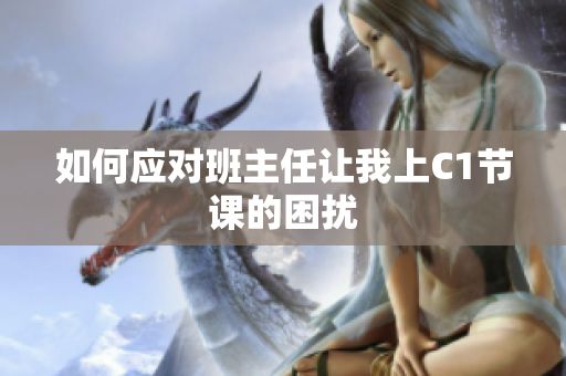 如何应对班主任让我上C1节课的困扰
