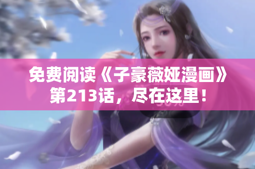 免费阅读《子豪薇娅漫画》第213话，尽在这里！