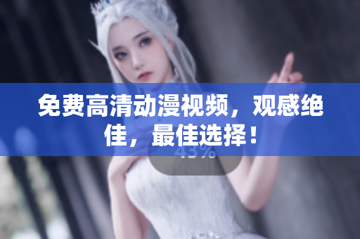 免费高清动漫视频，观感绝佳，最佳选择！