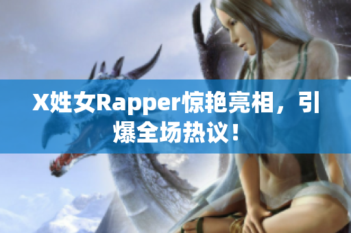 X姓女Rapper惊艳亮相，引爆全场热议！