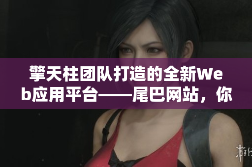 擎天柱团队打造的全新Web应用平台——尾巴网站，你还不来了解一下？