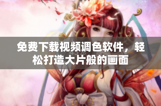 免费下载视频调色软件，轻松打造大片般的画面