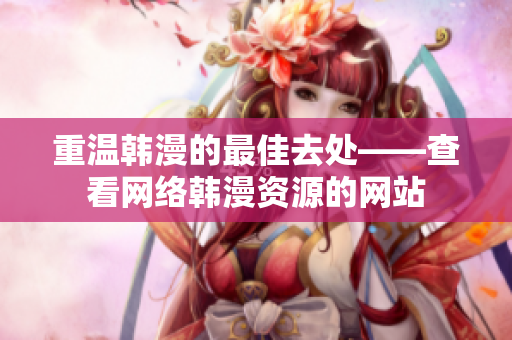 重温韩漫的最佳去处——查看网络韩漫资源的网站