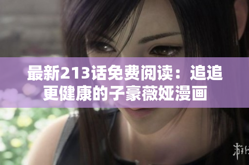 最新213话免费阅读：追追更健康的子豪薇娅漫画