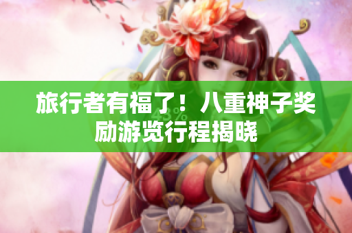 旅行者有福了！八重神子奖励游览行程揭晓