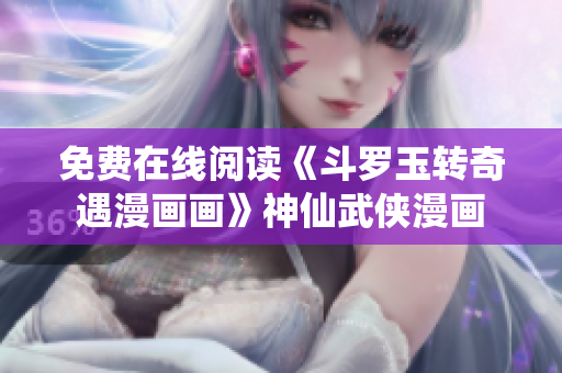 免费在线阅读《斗罗玉转奇遇漫画画》神仙武侠漫画