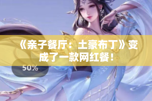 《亲子餐厅：土豪布丁》变成了一款网红餐！