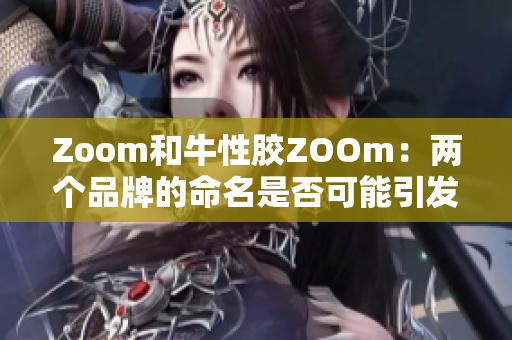 Zoom和牛性胶ZOOm：两个品牌的命名是否可能引发混淆？