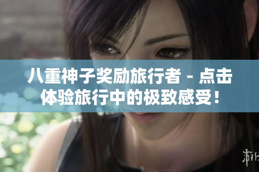 八重神子奖励旅行者 - 点击体验旅行中的极致感受！