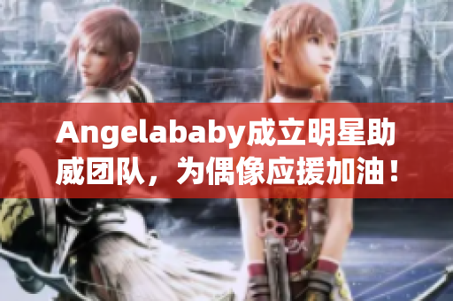 Angelababy成立明星助威团队，为偶像应援加油！