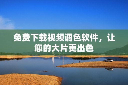 免费下载视频调色软件，让您的大片更出色