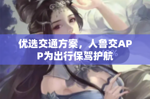 优选交通方案，人鲁交APP为出行保驾护航
