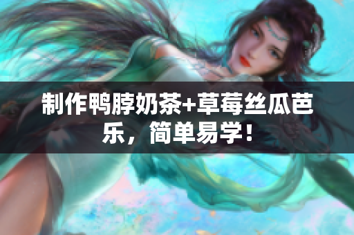 制作鸭脖奶茶+草莓丝瓜芭乐，简单易学！