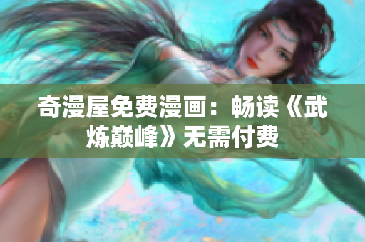 奇漫屋免费漫画：畅读《武炼巅峰》无需付费