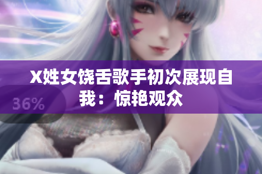 X姓女饶舌歌手初次展现自我：惊艳观众