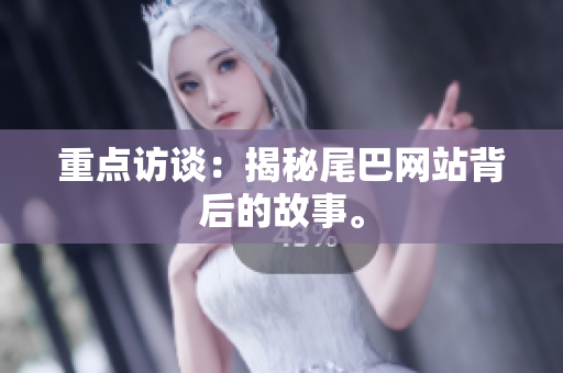 重点访谈：揭秘尾巴网站背后的故事。