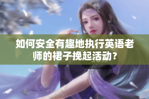 如何安全有趣地执行英语老师的裙子挽起活动？