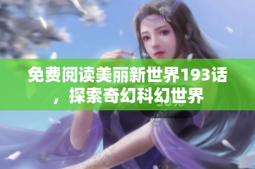 免费阅读美丽新世界193话，探索奇幻科幻世界