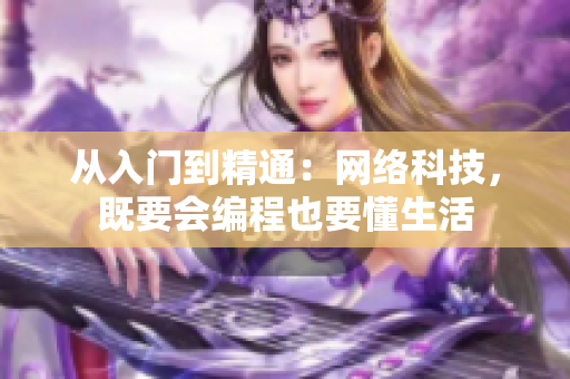 从入门到精通：网络科技，既要会编程也要懂生活